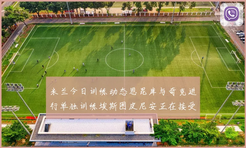 米兰今日训练动态恩昆库与奇克进行单独训练埃斯图皮尼安正在接受治疗