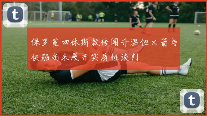 保罗重回休斯敦传闻升温但火箭与快船尚未展开实质性谈判