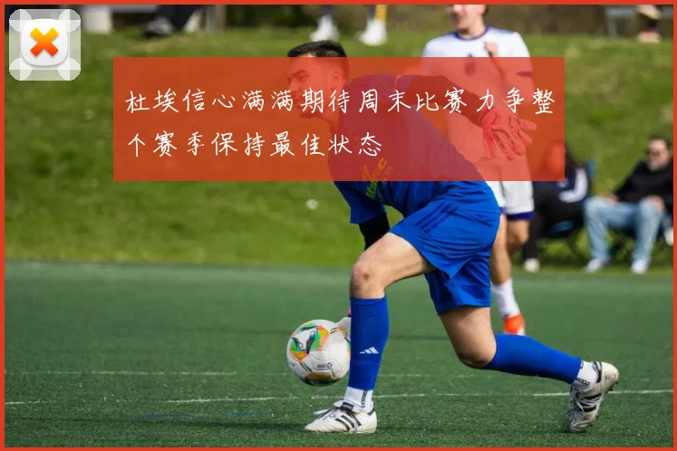 杜埃信心满满期待周末比赛力争整个赛季保持最佳状态