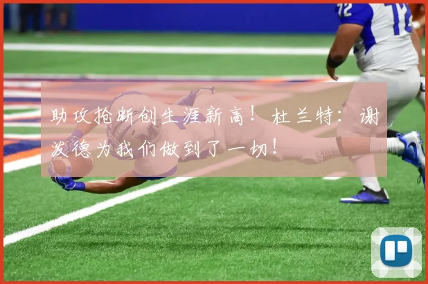 助攻抢断创生涯新高！杜兰特：谢泼德为我们做到了一切！