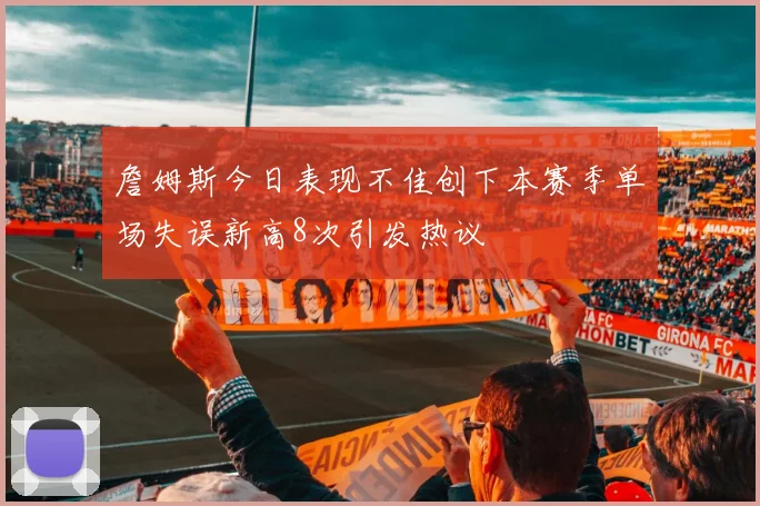 詹姆斯今日表现不佳创下本赛季单场失误新高8次引发热议