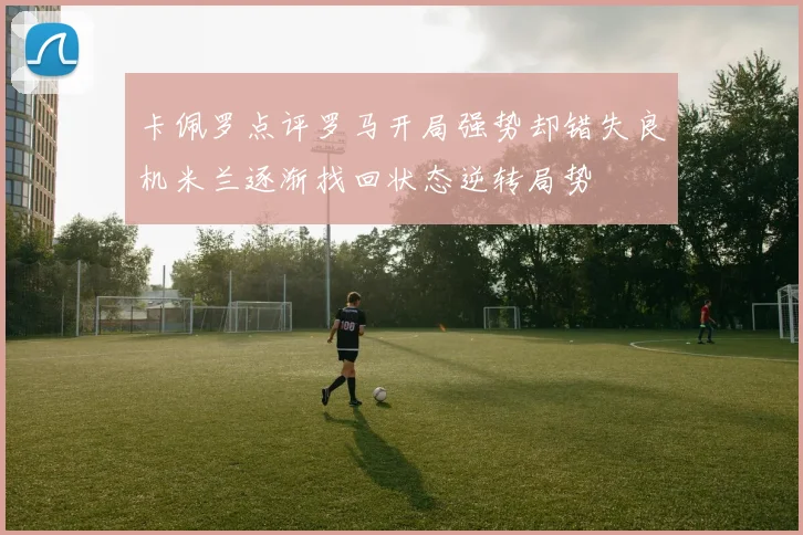 卡佩罗点评罗马开局强势却错失良机米兰逐渐找回状态逆转局势