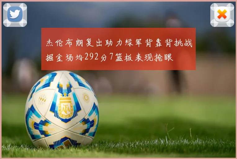 杰伦布朗复出助力绿军背靠背挑战掘金场均292分7篮板表现抢眼