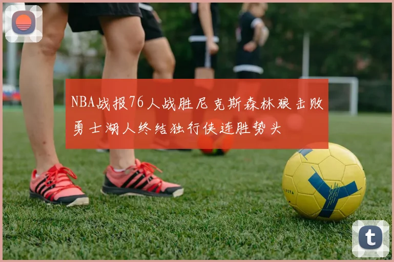 NBA战报76人战胜尼克斯森林狼击败勇士湖人终结独行侠连胜势头