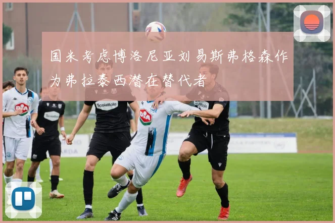 国米考虑博洛尼亚刘易斯弗格森作为弗拉泰西潜在替代者
