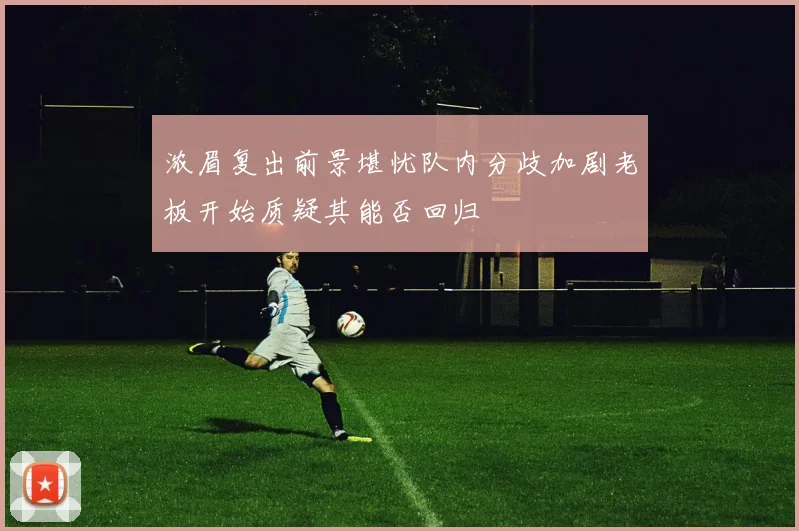 浓眉复出前景堪忧队内分歧加剧老板开始质疑其能否回归