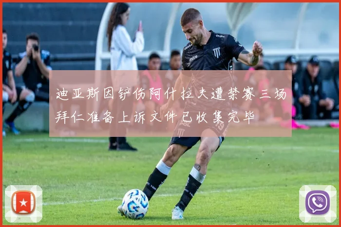 迪亚斯因铲伤阿什拉夫遭禁赛三场拜仁准备上诉文件已收集完毕