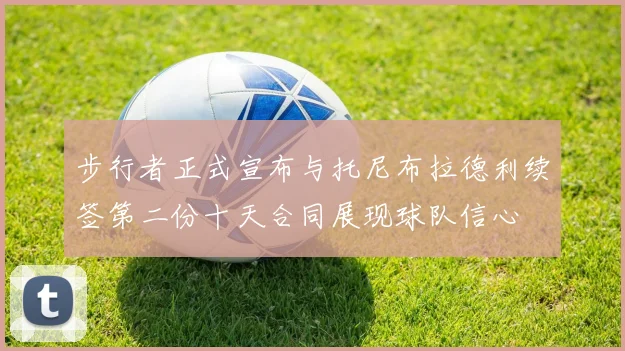 步行者正式宣布与托尼布拉德利续签第二份十天合同展现球队信心