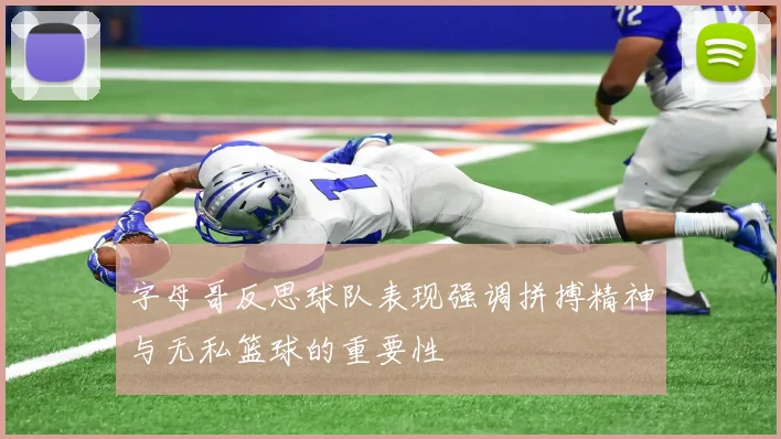 字母哥反思球队表现强调拼搏精神与无私篮球的重要性