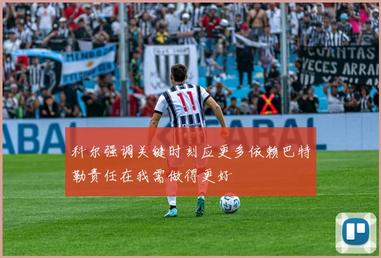 科尔强调关键时刻应更多依赖巴特勒责任在我需做得更好