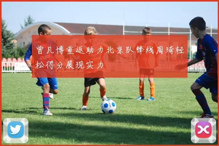 曾凡博重返助力北京队锋线周琦轻松得分展现实力