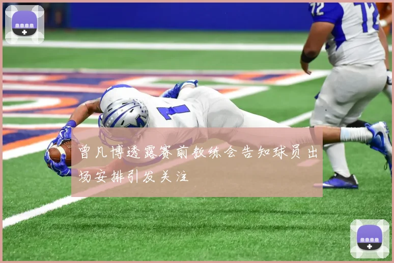 曾凡博透露赛前教练会告知球员出场安排引发关注