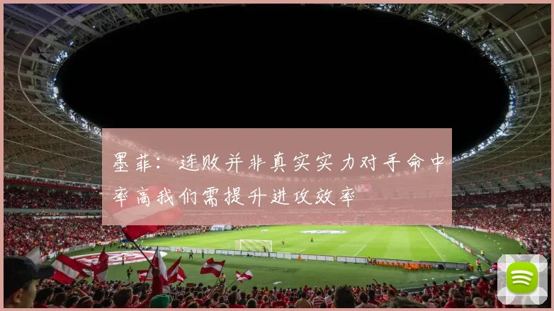 墨菲：连败并非真实实力对手命中率高我们需提升进攻效率