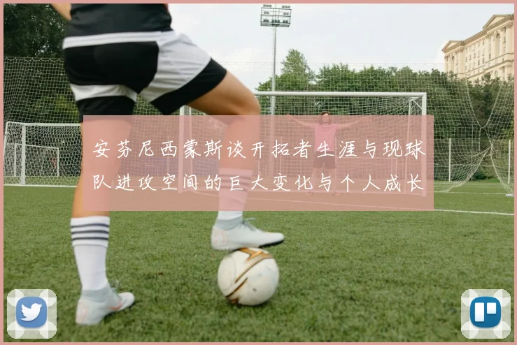 安芬尼西蒙斯谈开拓者生涯与现球队进攻空间的巨大变化与个人成长