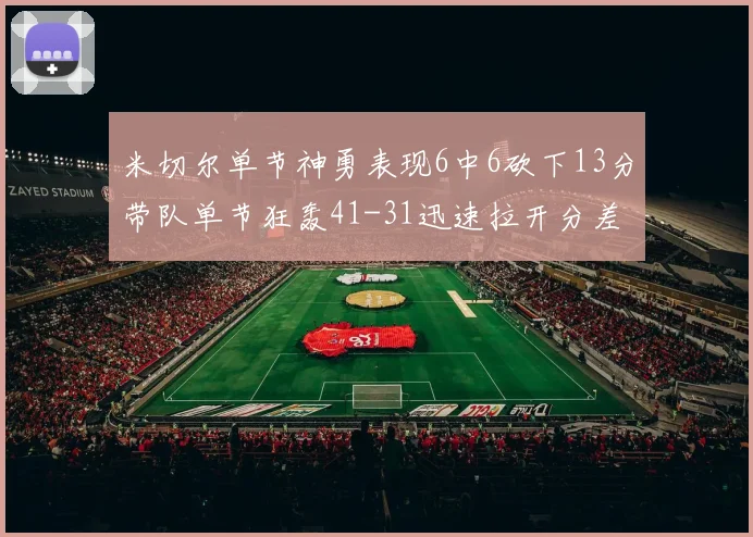 米切尔单节神勇表现6中6砍下13分带队单节狂轰41-31迅速拉开分差