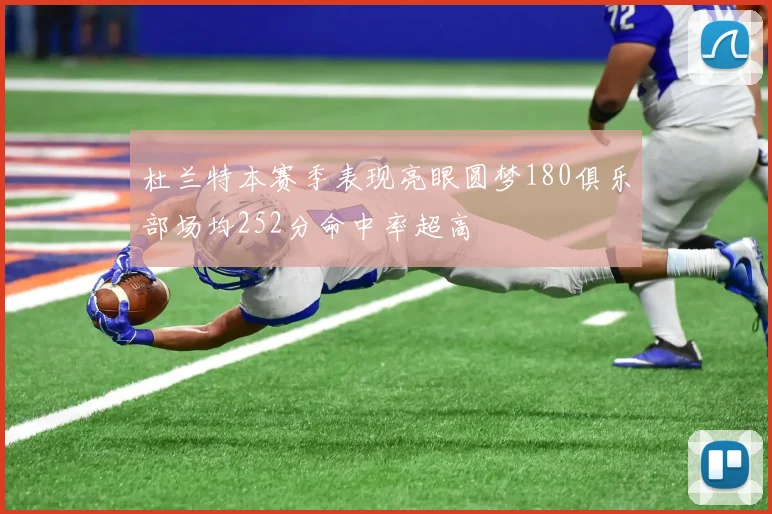 杜兰特本赛季表现亮眼圆梦180俱乐部场均252分命中率超高