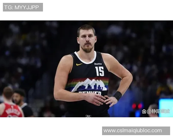 约基奇本赛季表现惊艳六项数据领跑全联盟展现超强实力